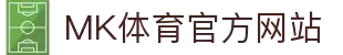 MK体育 (MKSPORTS)中国官方网站